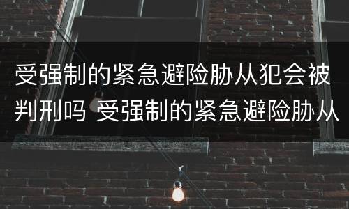 受强制的紧急避险胁从犯会被判刑吗 受强制的紧急避险胁从犯会被判刑吗知乎