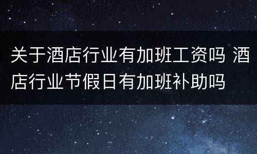 关于酒店行业有加班工资吗 酒店行业节假日有加班补助吗