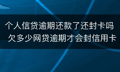 个人信贷逾期还款了还封卡吗 欠多少网贷逾期才会封信用卡