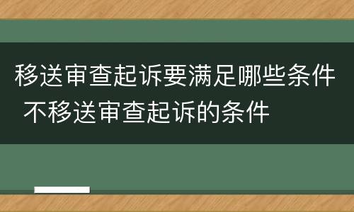 移送审查起诉要满足哪些条件 不移送审查起诉的条件