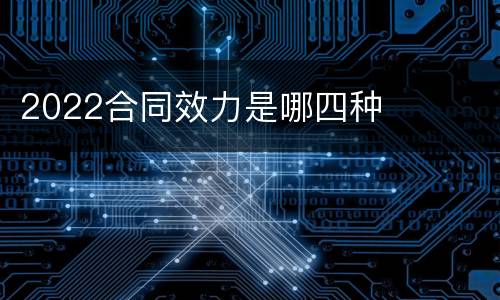 2022合同效力是哪四种
