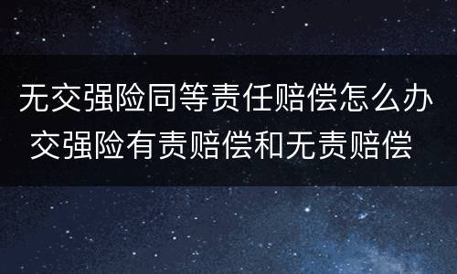 无交强险同等责任赔偿怎么办 交强险有责赔偿和无责赔偿