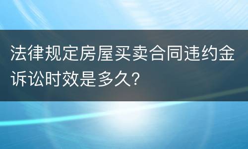 法律规定房屋买卖合同违约金诉讼时效是多久？