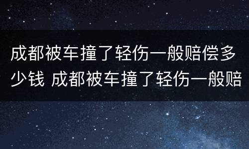 成都被车撞了轻伤一般赔偿多少钱 成都被车撞了轻伤一般赔偿多少钱啊