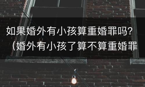如果婚外有小孩算重婚罪吗？（婚外有小孩了算不算重婚罪）