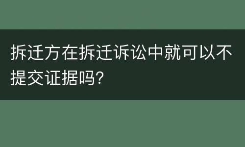 拆迁方在拆迁诉讼中就可以不提交证据吗？