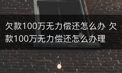 欠款100万无力偿还怎么办 欠款100万无力偿还怎么办理