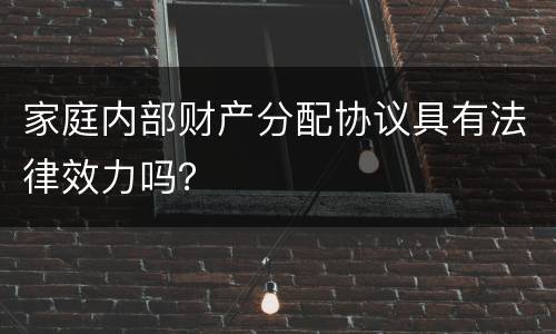 家庭内部财产分配协议具有法律效力吗？