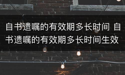 自书遗嘱的有效期多长时间 自书遗嘱的有效期多长时间生效