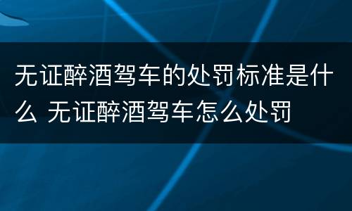 无证醉酒驾车的处罚标准是什么 无证醉酒驾车怎么处罚