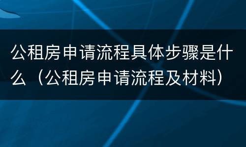 公租房申请流程具体步骤是什么（公租房申请流程及材料）