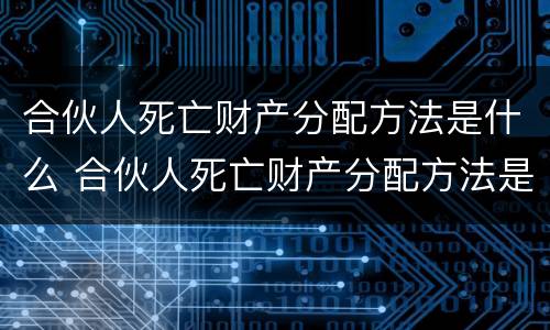 合伙人死亡财产分配方法是什么 合伙人死亡财产分配方法是什么意思