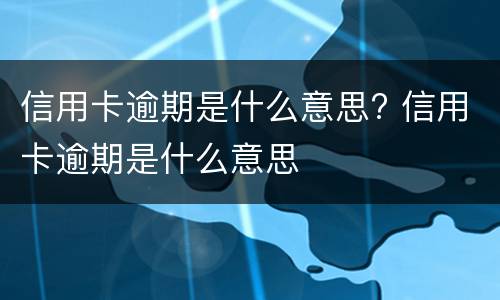 信用卡逾期是什么意思? 信用卡逾期是什么意思