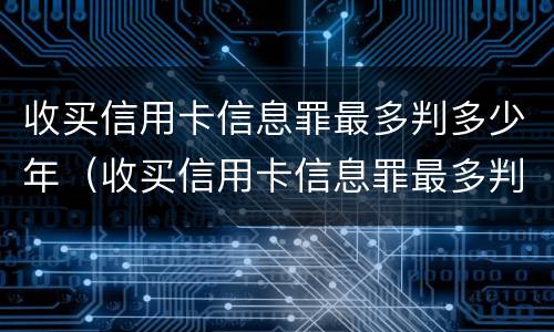 收买信用卡信息罪最多判多少年（收买信用卡信息罪最多判多少年刑期）