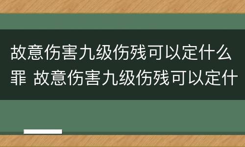 故意伤害九级伤残可以定什么罪 故意伤害九级伤残可以定什么罪呢
