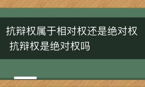 抗辩权属于相对权还是绝对权 抗辩权是绝对权吗