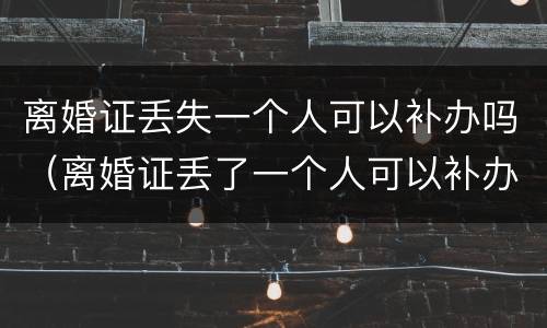 离婚证丢失一个人可以补办吗（离婚证丢了一个人可以补办吗）