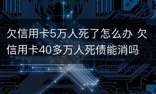 欠信用卡5万人死了怎么办 欠信用卡40多万人死债能消吗
