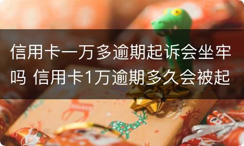 信用卡一万多逾期起诉会坐牢吗 信用卡1万逾期多久会被起诉会坐牢么