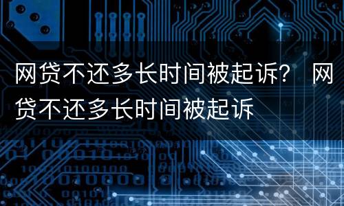 网贷不还多长时间被起诉？ 网贷不还多长时间被起诉