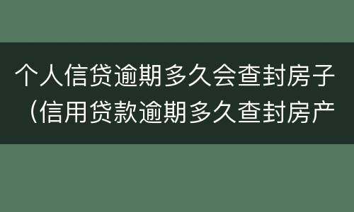 个人信贷逾期多久会查封房子（信用贷款逾期多久查封房产）
