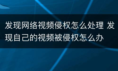 发现网络视频侵权怎么处理 发现自己的视频被侵权怎么办