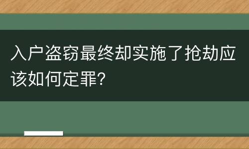 入户盗窃最终却实施了抢劫应该如何定罪？