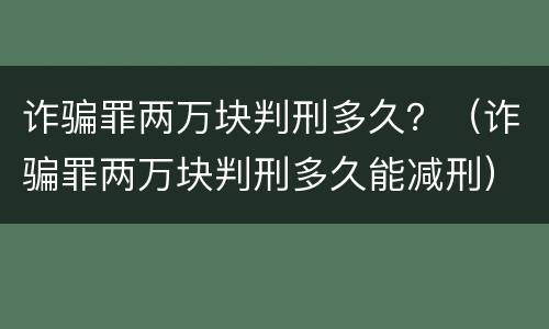 诈骗罪两万块判刑多久？（诈骗罪两万块判刑多久能减刑）