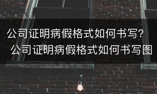 公司证明病假格式如何书写？ 公司证明病假格式如何书写图片