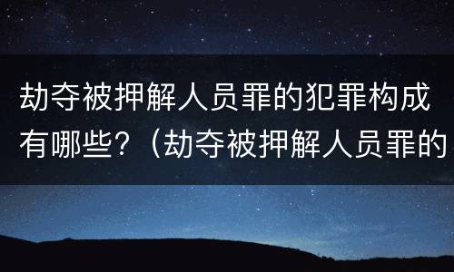 劫夺被押解人员罪的犯罪构成有哪些?（劫夺被押解人员罪的犯罪构成有哪些要件）