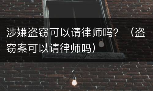涉嫌盗窃可以请律师吗？（盗窃案可以请律师吗）