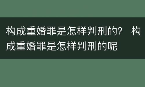 构成重婚罪是怎样判刑的？ 构成重婚罪是怎样判刑的呢