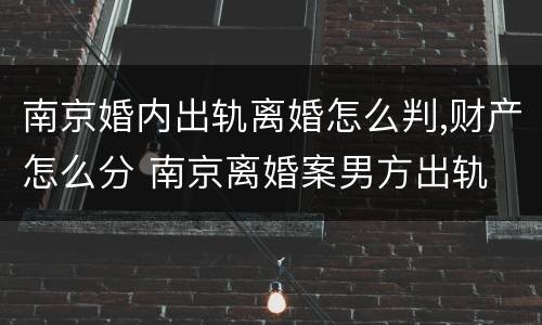 南京婚内出轨离婚怎么判,财产怎么分 南京离婚案男方出轨