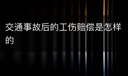 交通事故后的工伤赔偿是怎样的