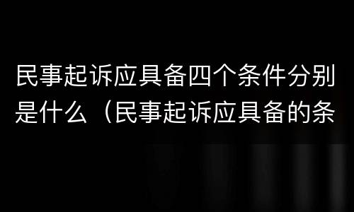 民事起诉应具备四个条件分别是什么（民事起诉应具备的条件）