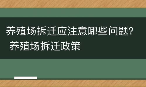 养殖场拆迁应注意哪些问题？ 养殖场拆迁政策