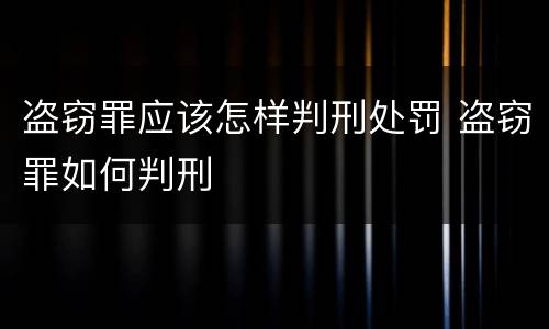 盗窃罪应该怎样判刑处罚 盗窃罪如何判刑
