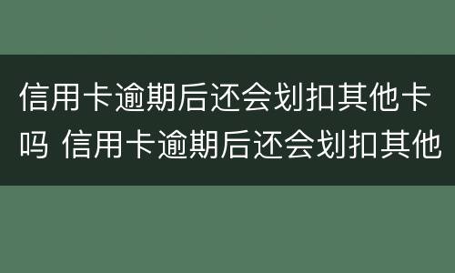 信用卡逾期后还会划扣其他卡吗 信用卡逾期后还会划扣其他卡吗怎么办