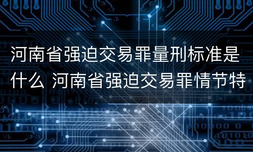 河南省强迫交易罪量刑标准是什么 河南省强迫交易罪情节特别严重