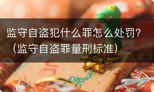 监守自盗犯什么罪怎么处罚？（监守自盗罪量刑标准）