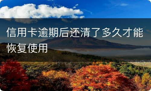 信用卡逾期后还清了多久才能恢复使用