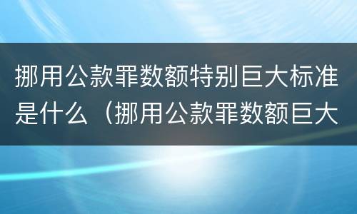 挪用公款罪数额特别巨大标准是什么（挪用公款罪数额巨大的标准）
