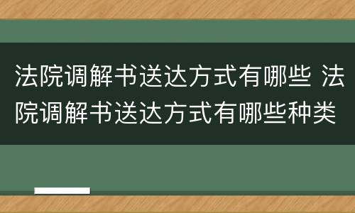 法院调解书送达方式有哪些 法院调解书送达方式有哪些种类