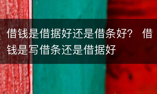 借钱是借据好还是借条好？ 借钱是写借条还是借据好