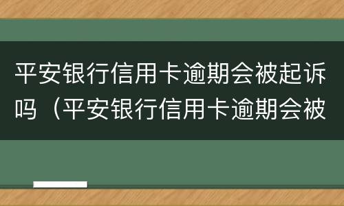 平安银行信用卡逾期会被起诉吗（平安银行信用卡逾期会被起诉吗知乎）