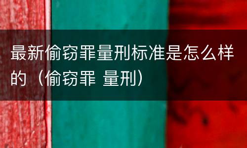 最新偷窃罪量刑标准是怎么样的（偷窃罪 量刑）