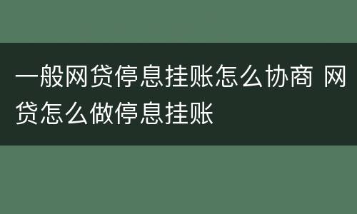 一般网贷停息挂账怎么协商 网贷怎么做停息挂账