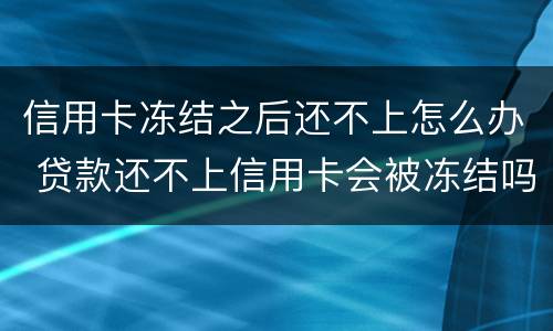 信用卡冻结之后还不上怎么办 贷款还不上信用卡会被冻结吗