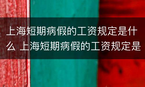 上海短期病假的工资规定是什么 上海短期病假的工资规定是什么时候发放