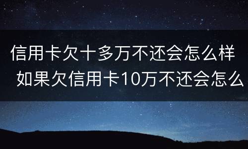 信用卡欠十多万不还会怎么样 如果欠信用卡10万不还会怎么样